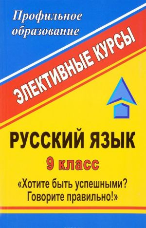 Russkij jazyk. 9 klass. Khotite byt uspeshnymi? Govorite pravilno! Elektivnye kursy