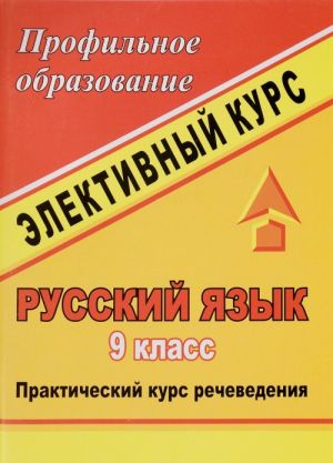 Russkij jazyk. 9 klass. Elektivnyj kurs. Prakticheskij kurs rechevedenija