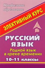 Russkij jazyk. 10-11 klass. Rodnoj jazyk v "reke vremeni" (istorija jazyka i istorija obschestva). Elektivnyj kurs