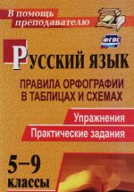 Russkij jazyk. 5-9 klassy. Pravila orfografii v tablitsakh i skhemakh. Uprazhnenija, prakticheskie zadanija