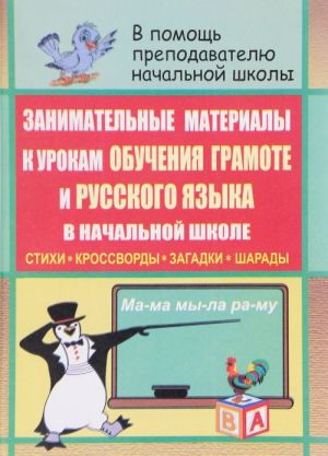 Zanimatelnye materialy k urokam obuchenija gramote i russkogo jazyka v nachalnoj shkole. Stikhi, krossvordy, zagadki, sharady