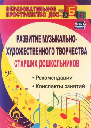 Razvitie muzykalno-khudozhestvennogo tvorchestva starshikh doshkolnikov. Rekomendatsii, konspekty zanjatij