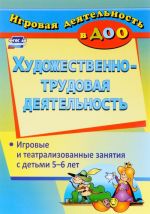 Художественно-трудовая деятельность. Игровые и театрализованные занятия с детьми 5-6 лет