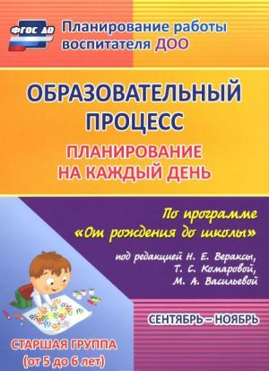 Obrazovatelnyj protsess. Planirovanie na kazhdyj den po programme "Ot rozhdenija do shkoly". Sentjabr-nojabr. Starshaja gruppa (ot 5 do 6 let)