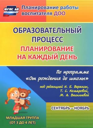 Obrazovatelnyj protsess. Planirovanie na kazhdyj den po programme "Ot rozhdenija do shkoly". Sentjabr-nojabr. Mladshaja gruppa (ot 3 do 4 let)