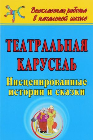 Театральная карусель. инсценированные истории и сказки