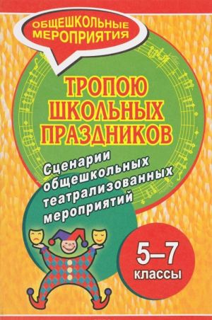 Tropoju shkolnykh prazdnikov. Stsenarii obscheshkolnykh teatralizovannykh meroprijatij v 5-7 klassakh