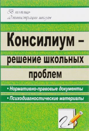 Konsilium - reshenie shkolnykh problem. Normativno-pravovye dokumenty, psikhodiagnosticheskie materialy