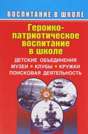 Geroiko-patrioticheskoe vospitanie v shkole. Detskie obedinenija, muzei, kluby, kruzhki, poiskovaja dejatelnost