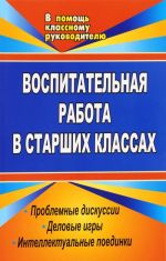 Vospitatelnaja rabota v starshikh klassakh. Problemnye diskussii, delovye igry, intellektualnye poedinki