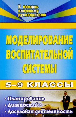 Моделирование воспитательной системы. 5-9 классы. Планирование, диагностика, досуговая деятельность