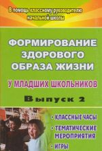 Formirovanie zdorovogo obraza zhizni u mladshikh shkolnikov. Vypusk 2. Klassnye chasy, tematicheskie meroprijatija, igry