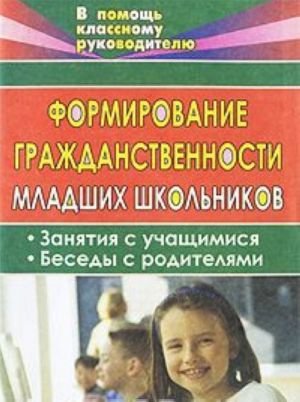 Formirovanie grazhdanstvennosti mladshikh shkolnikov. Zanjatija s uchaschimisja, besedy s roditeljami