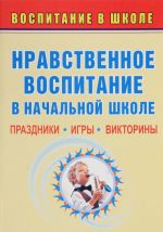 Nravstvennoe vospitanie v nachalnoj shkole. Prazdniki, igry, viktoriny