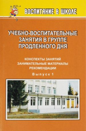 Uchebno-vospitatelnye zanjatija v gruppe prodlennogo dnja: konspekty zanjatij, zanimatelnye materialy, rekomendatsii. Vyp. 1