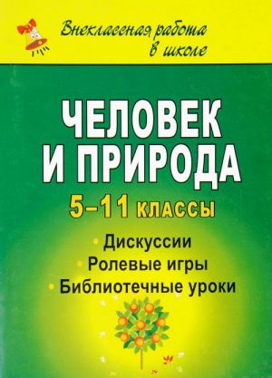 Chelovek i priroda. 5-11 klassy. Diskussii, rolevye igry, bibliotechnye uroki