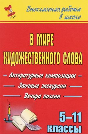 V mire khudozhestvennogo slova. Literaturnye kompozitsii, zaochnye ekskursii, vechera poezii. 5-11 klassy