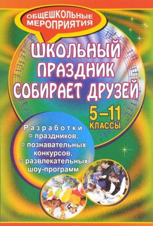 Shkolnyj prazdnik sobiraet druzej. 5-11 klassy. Razrabotki prazdnikov, poznavatelnykh konkursov, razvlekatelnykh shou-programm