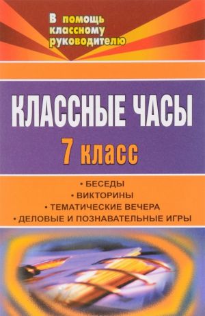 Классные часы. 7 класс. Беседы, викторины, тематические вечера, деловые и познавательные игры