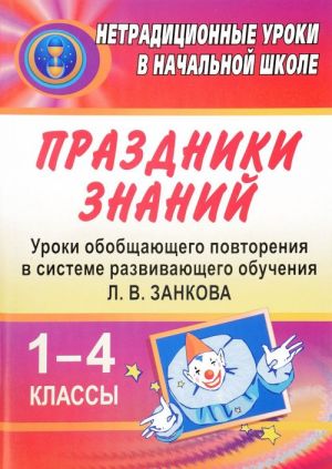 Праздники знаний. Уроки обобщающего повторения в системе развивающего обучения Л. В. Занкова. 1-4 классы