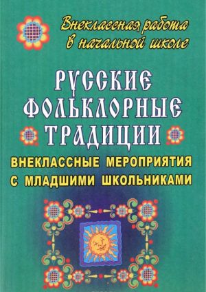 Русские фольклорные традиции. Внеклассные мероприятия с младшими школьниками