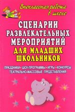 Stsenarii razvlekatelnykh meroprijatij dlja mladshikh shkolnikov. Prazdniki, shou-programmy, igry, konkursy, teatralno-massovye predstavlenija