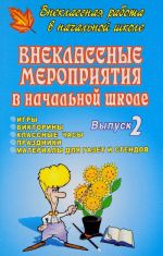 Внеклассные мероприятия в начальной школе. Игры, викторины, классные часы, праздники, материалы для газет и стендов. Выпуск 2