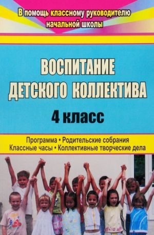 Vospitanie detskogo kollektiva. 4 klass. Programma, roditelskie sobranija, klassnye chasy, kollektivnye tvorcheskie dela