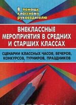 Vneklassnye meroprijatija v srednikh i starshikh klassakh. Stsenarii klassnykh chasov, vecherov, konkursov, turnirov, prazdnikov