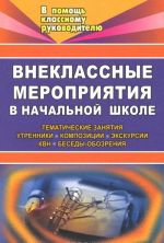 Vneklassnye meroprijatija v nachalnoj shkole. Tematicheskie zanjatija, utrenniki, kompozitsii, ekskursii, KVN, besedy-obozrenija