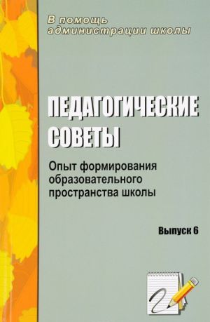 Pedagogicheskie sovety. Vypusk 6. Opyt formirovanija obrazovatelnogo prostranstva shkoly