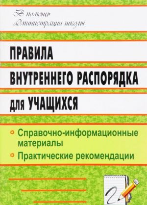 Pravila vnutrennego rasporjadka dlja uchaschikhsja. Spravochno-informatsionnye materialy, prakticheskie rekomendatsii