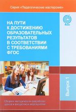 Na puti k dostizheniju obrazovatelnykh rezultatov v sootvetstvii s trebovanijami FGOS. Sbornik metodicheskikh razrabotok urokov i vneurochnykh meroprijatij