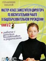 Мастер-класс заместителя директора по воспитательной работе в общеобразовательном учреждении. Книга 2. Работа с детским коллективом и родителями