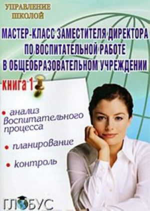 Master-klass zamestitelja direktora po vospitatelnoj rabote v obscheobrazovatelnom uchrezhdenii. Kniga 1. Planirovanie, kontrol i analiz vospitatelnogo protsessa