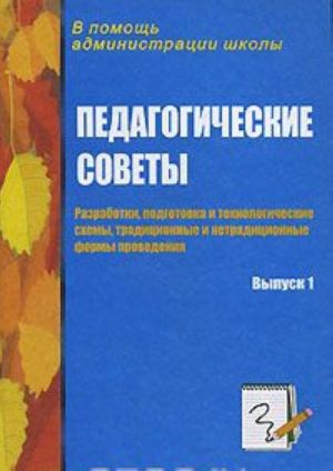 Педагогические советы. Разработки, подготовка и технологические схемы, традиционные и нетрадиционные формы проведения. Выпуск 1