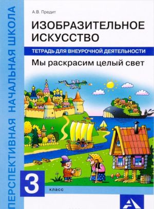 Изобразительное искусство. 3 класс. Мы раскрасим целый свет. Тетрадь для внеурочной деятельности