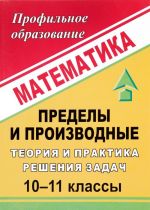 Математика. 10-11 классы. Пределы и производные. Теория и практика решения задач