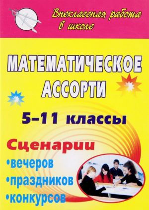 Математическое ассорти. 5-11 классы. Сценарии вечеров, праздников, конкурсов