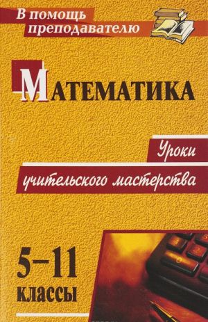 Matematika. 5-11 klassy. Uroki uchitelskogo masterstva