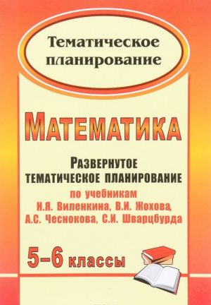 Математика. 5-6 классы. Развернутое тематическое планирование. По учебникам Н. Я. Виленкина, В. И. Жохова, А. С. Чеснокова, С. И. Шварцбурда