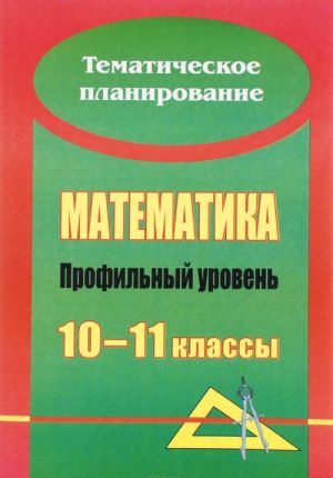 Matematika. 10-11 klassy. Profilnyj uroven. Razvernutoe tematicheskoe planirovanie