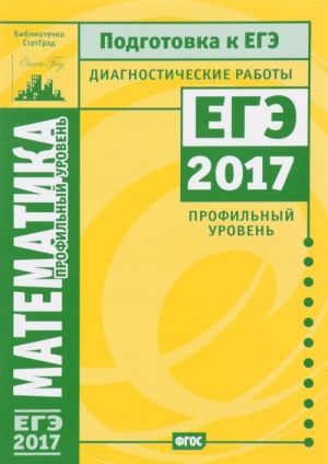 Математика. Подготовка к ЕГЭ в 2017 году. Диагностические работы. Профильный уровень