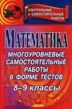 Matematika. 8-9 klassy. Mnogourovnevye samostojatelnye raboty v forme testov