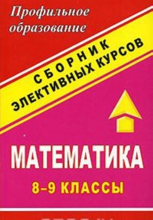 Matematika. Sbornik elektivnykh kursov. 8-9 klassy