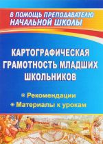 Картографическая грамотность младших школьников. Рекомендации, материалы к урокам