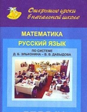 Otkrytye uroki v nachalnoj shkole. Matematika. Russkij jazyk. Po sisteme D. B. Elkonina-V. V. Davydova