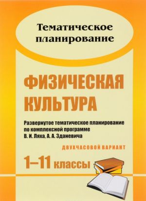 Физическая культура. 1-11 классы. Развернутое тематическое планирование по комплексной программе В. И. Ляха, А. А. Зданевича (двухчасовой вариант)