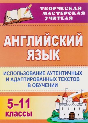 Anglijskij jazyk. 5-11 klassy. Ispolzovanie autentichnykh i adaptirovannykh tekstov v obuchenii