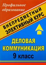 Delovaja kommunikatsija. 9 klass. Vnepredmetnyj elektivnyj kurs